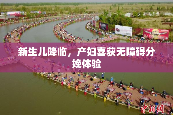 新生儿降临，产妇喜获无障碍分娩体验