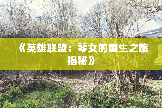 《英雄联盟：琴女的重生之旅揭秘》