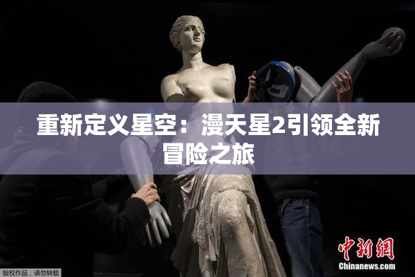 重新定义星空：漫天星2引领全新冒险之旅