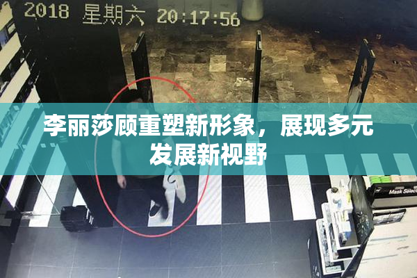 李丽莎顾重塑新形象，展现多元发展新视野