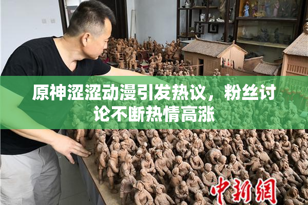 原神涩涩动漫引发热议，粉丝讨论不断热情高涨