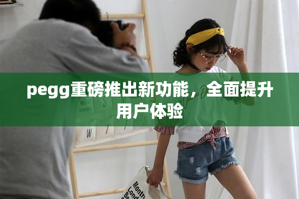 pegg重磅推出新功能，全面提升用户体验