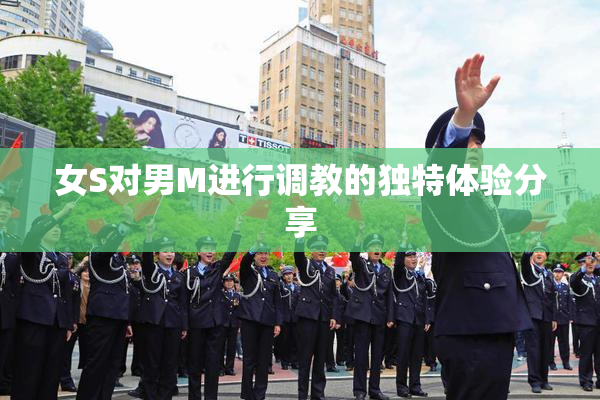 女S对男M进行调教的独特体验分享