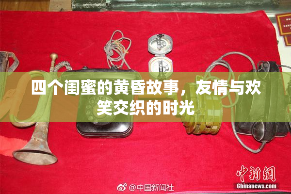 四个闺蜜的黄昏故事，友情与欢笑交织的时光