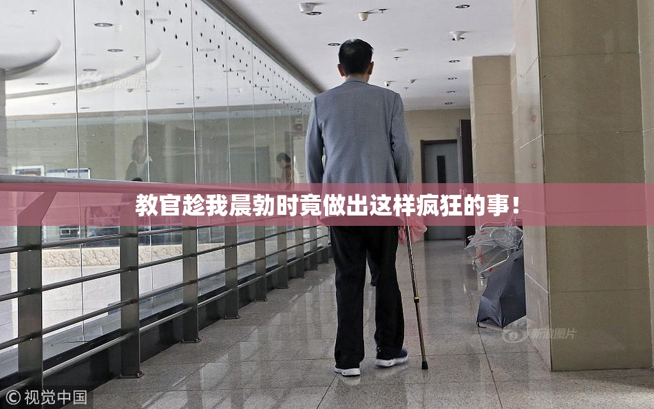 教官趁我晨勃时竟做出这样疯狂的事！