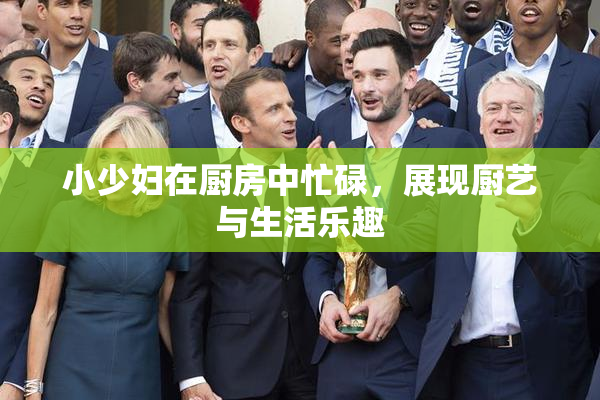 小少妇在厨房中忙碌，展现厨艺与生活乐趣