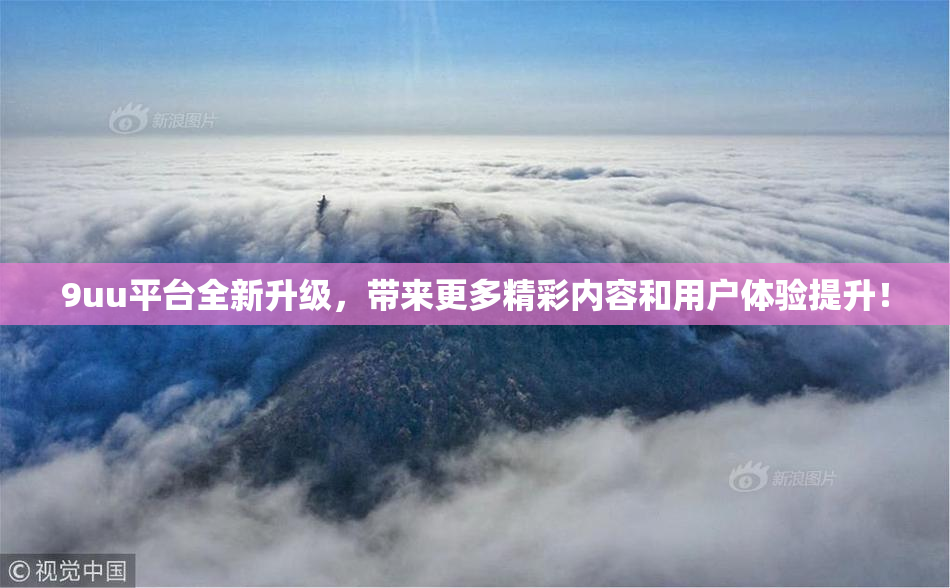 9uu平台全新升级，带来更多精彩内容和用户体验提升！