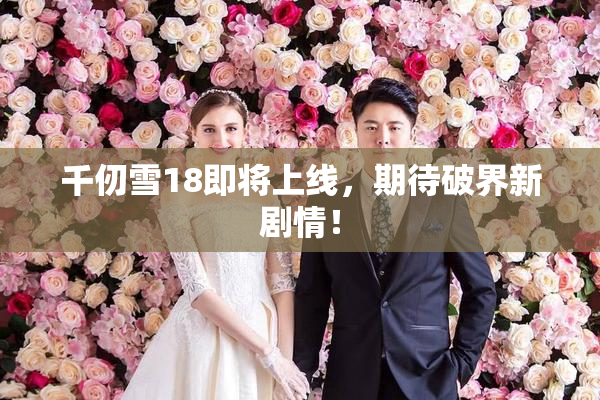 千仞雪18即将上线，期待破界新剧情！