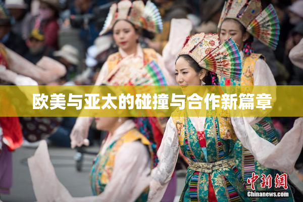 欧美与亚太的碰撞与合作新篇章
