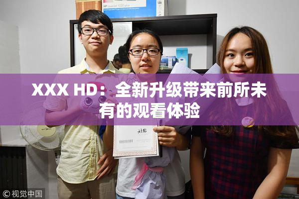 XXX HD：全新升级带来前所未有的观看体验