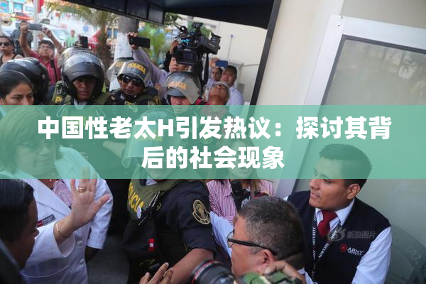 中国性老太H引发热议：探讨其背后的社会现象