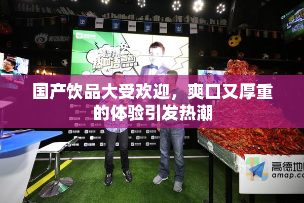 国产饮品大受欢迎，爽口又厚重的体验引发热潮