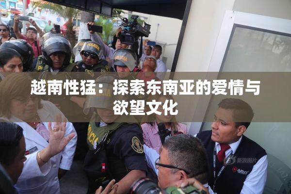 越南性猛：探索东南亚的爱情与欲望文化