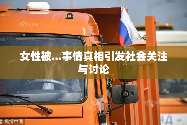 女性被...事情真相引发社会关注与讨论