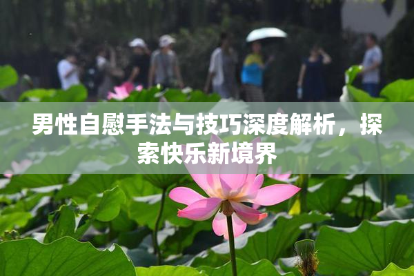 男性自慰手法与技巧深度解析，探索快乐新境界