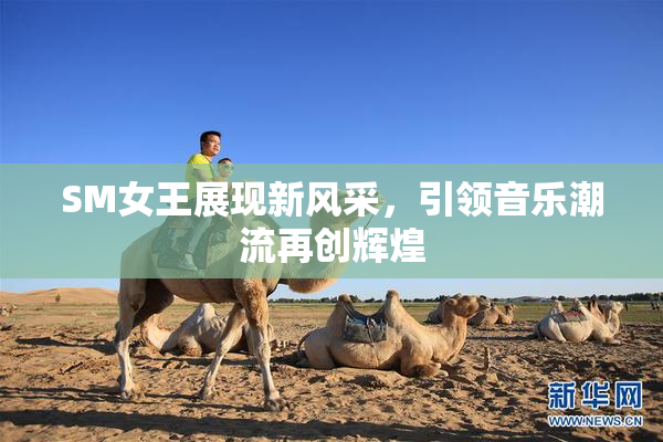 SM女王展现新风采，引领音乐潮流再创辉煌