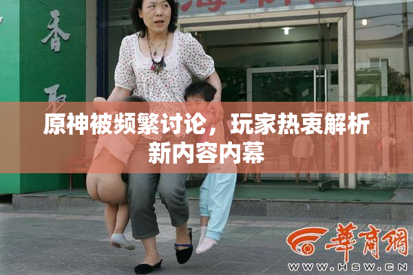 原神被频繁讨论，玩家热衷解析新内容内幕