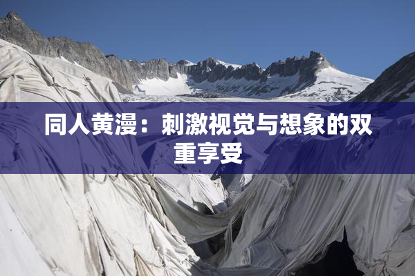 同人黄漫：刺激视觉与想象的双重享受