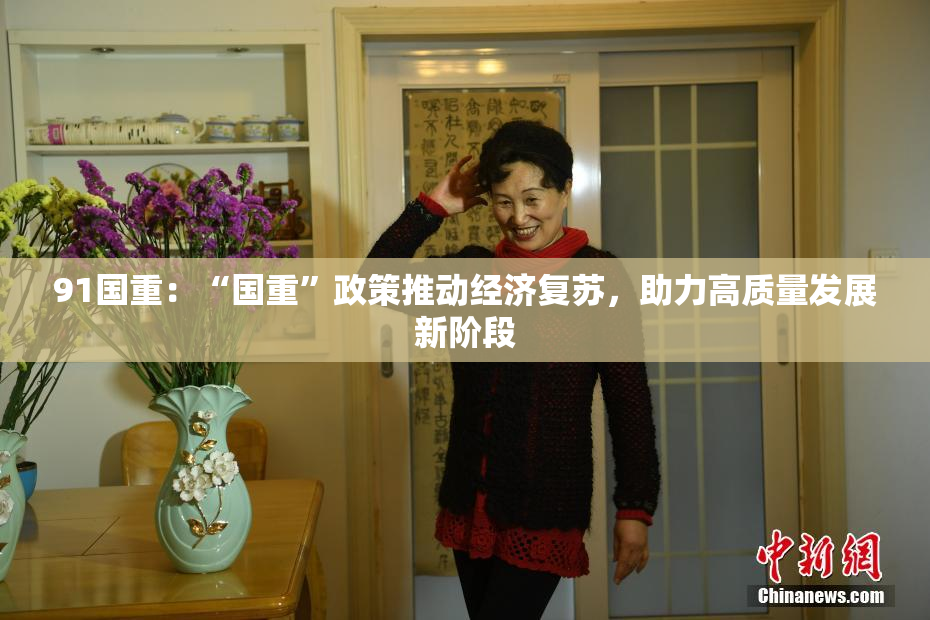 91国重：“国重”政策推动经济复苏，助力高质量发展新阶段