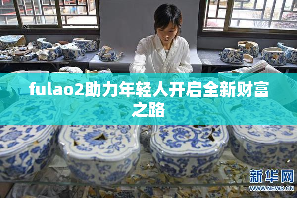 fulao2助力年轻人开启全新财富之路
