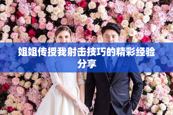 姐姐传授我射击技巧的精彩经验分享