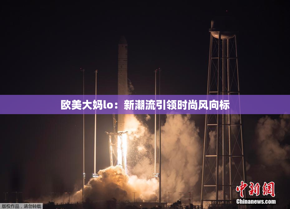 欧美大妈lo：新潮流引领时尚风向标