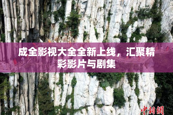成全影视大全全新上线，汇聚精彩影片与剧集