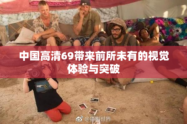 中国高清69带来前所未有的视觉体验与突破