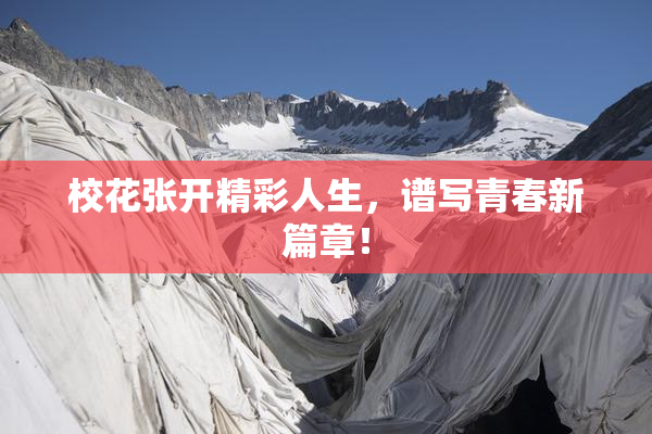 校花张开精彩人生，谱写青春新篇章！