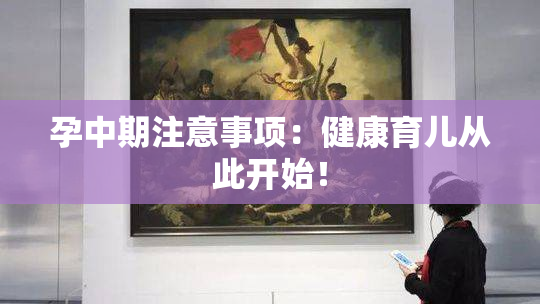 孕中期注意事项：健康育儿从此开始！