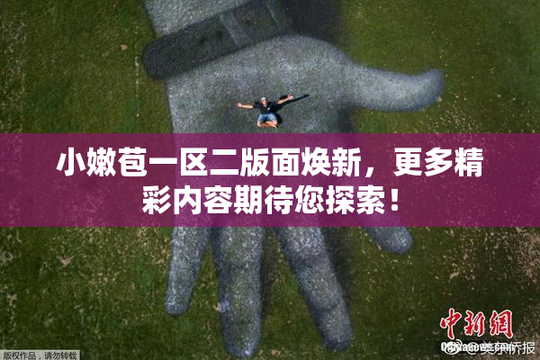 小嫩苞一区二版面焕新，更多精彩内容期待您探索！