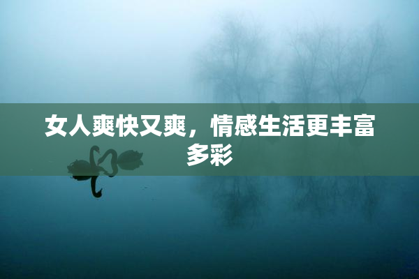 女人爽快又爽，情感生活更丰富多彩