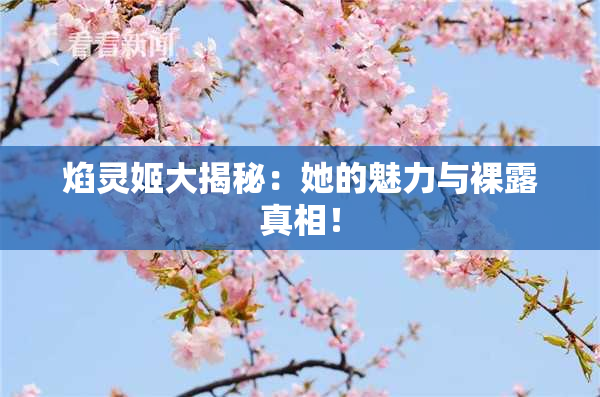 焰灵姬大揭秘：她的魅力与裸露真相！