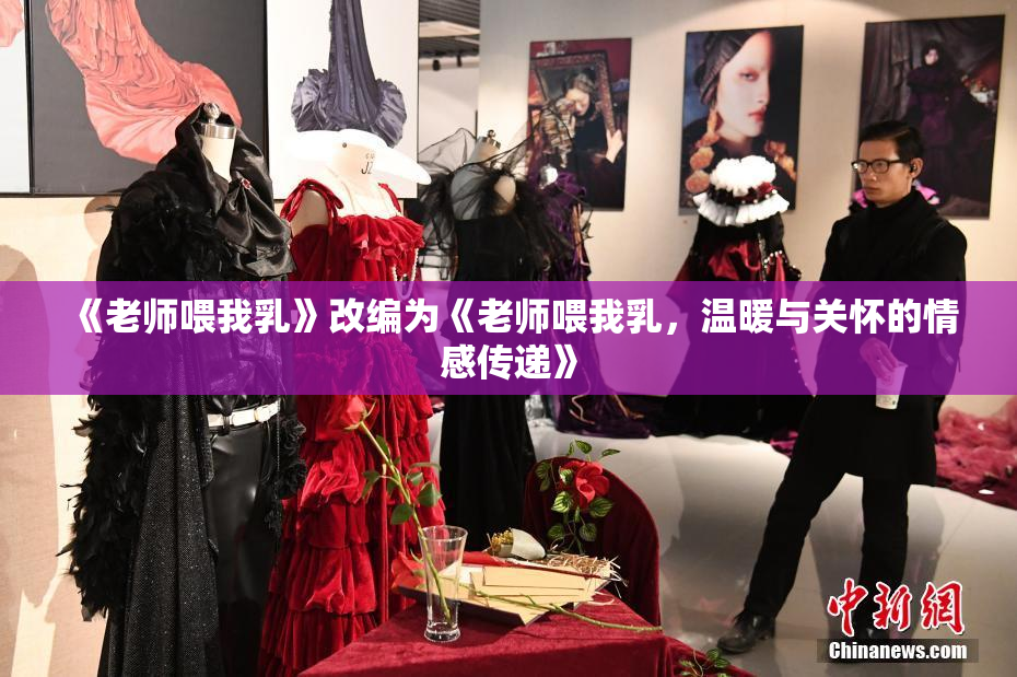 《老师喂我乳》改编为《老师喂我乳，温暖与关怀的情感传递》