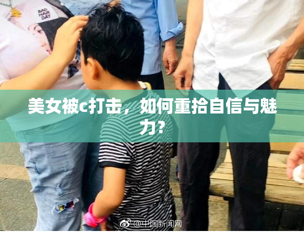 美女被c打击，如何重拾自信与魅力？