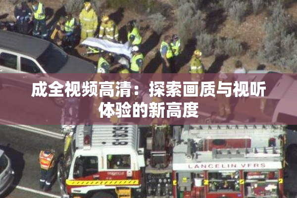 成全视频高清：探索画质与视听体验的新高度