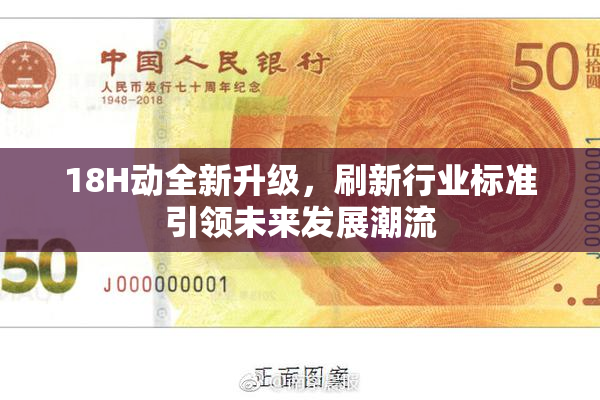 18H动全新升级，刷新行业标准引领未来发展潮流
