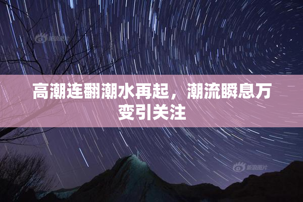 高潮连翻潮水再起，潮流瞬息万变引关注