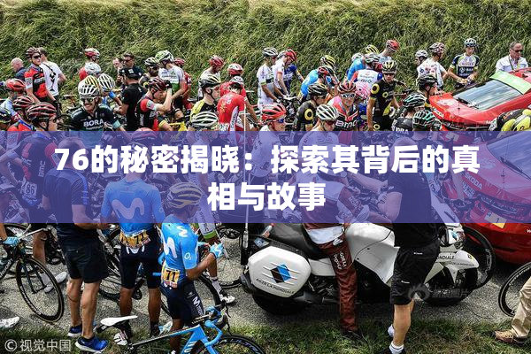 76的秘密揭晓：探索其背后的真相与故事