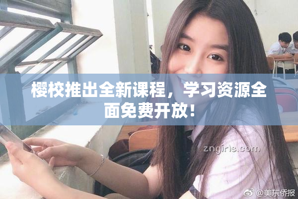 樱校推出全新课程，学习资源全面免费开放！