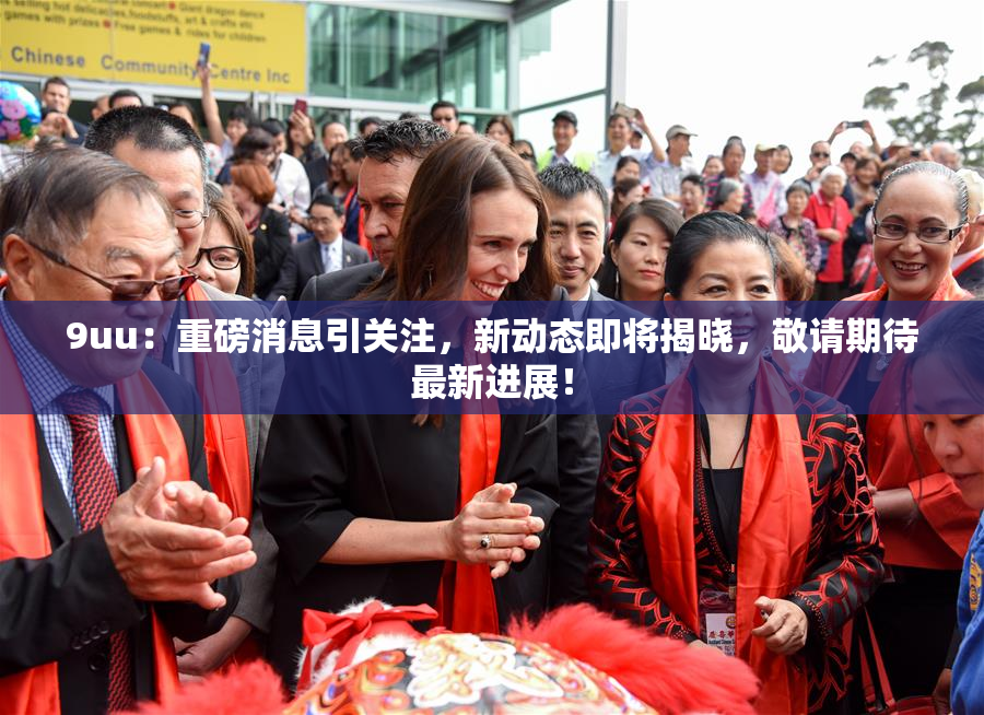 9uu：重磅消息引关注，新动态即将揭晓，敬请期待最新进展！