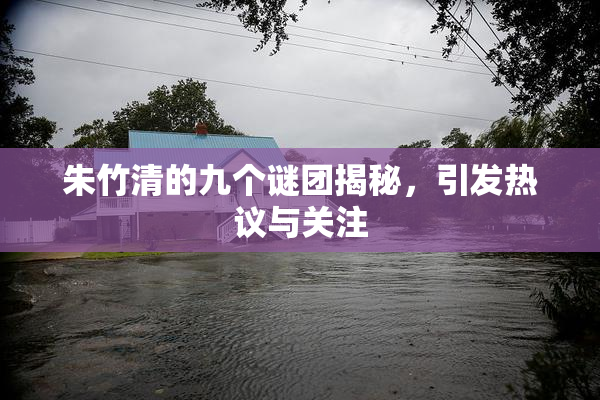 朱竹清的九个谜团揭秘，引发热议与关注