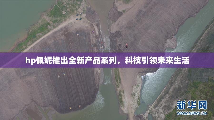 hp佩妮推出全新产品系列，科技引领未来生活
