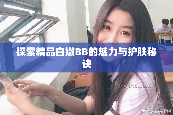 探索精品白嫩BB的魅力与护肤秘诀