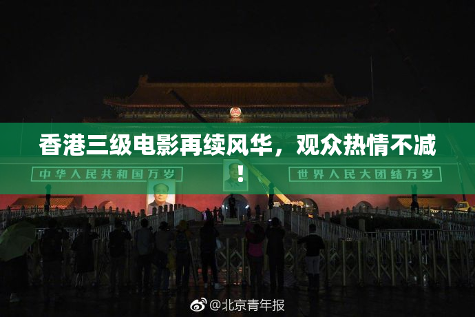 香港三级电影再续风华，观众热情不减！