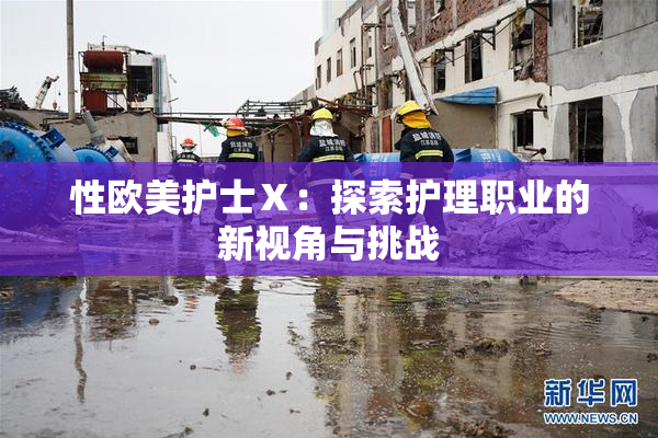 性欧美护士Ⅹ：探索护理职业的新视角与挑战