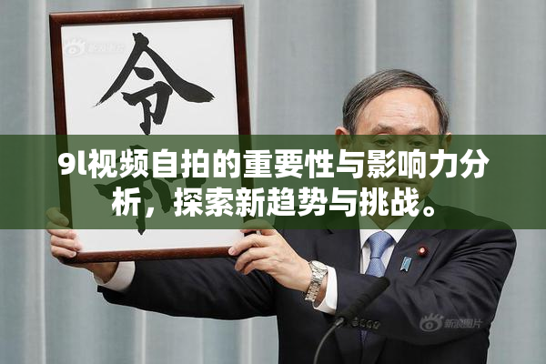 9l视频自拍的重要性与影响力分析，探索新趋势与挑战。