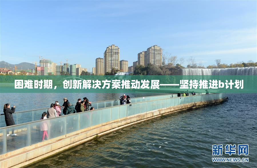 困难时期，创新解决方案推动发展——坚持推进b计划