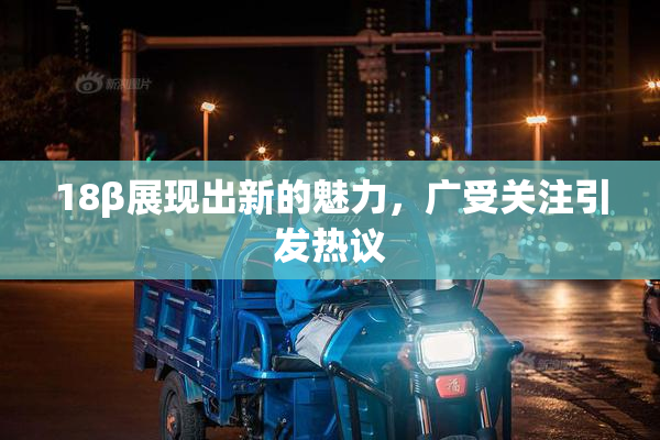 18β展现出新的魅力，广受关注引发热议