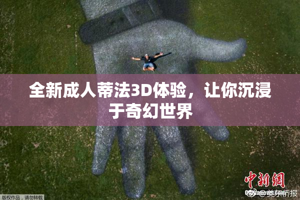 全新成人蒂法3D体验，让你沉浸于奇幻世界